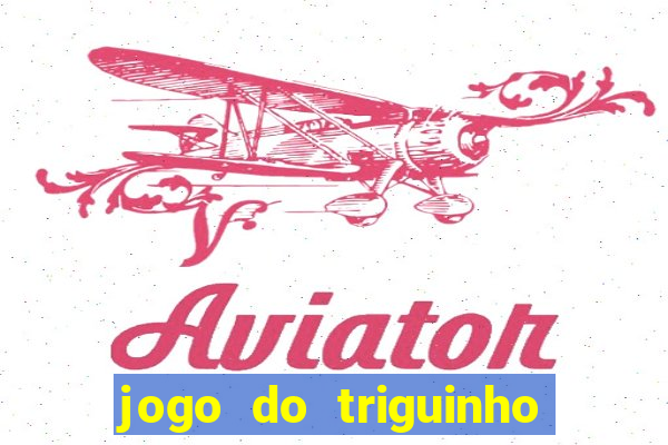 jogo do triguinho de ganhar dinheiro